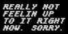 Really not feeling up to it right now . Sorry. Really not feeling up to it right now . Sorry.
